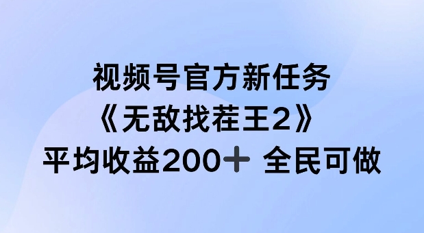 视频号官方新任务 ,无敌找茬王2, 单场收益200+全民可参与【揭秘】-青禾学社