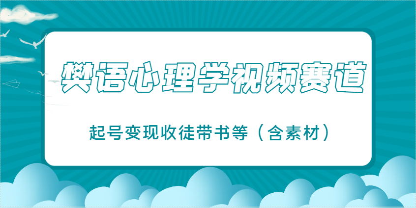 樊语心理学视频教学，最近爆火的视频赛道，起号变现收徒带书等(含素材)-青禾学社