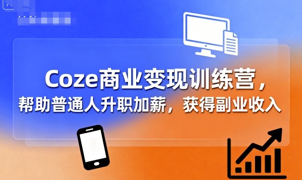 Coze商业变现训练营，帮助普通人升职加薪， 获得副业收入-青禾学社