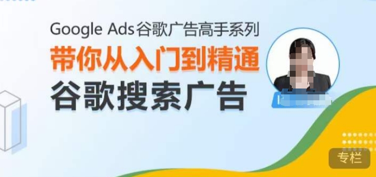 Google Ads谷歌广告高手 – 搜索广告，带你从入门到精通谷歌搜索广告-青禾学社