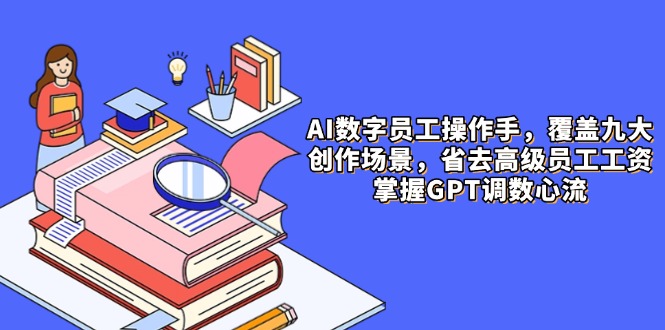 AI数字员工操作手，9大场景内容创作，省去高级员工工资，掌握GPT调数心流-青禾学社