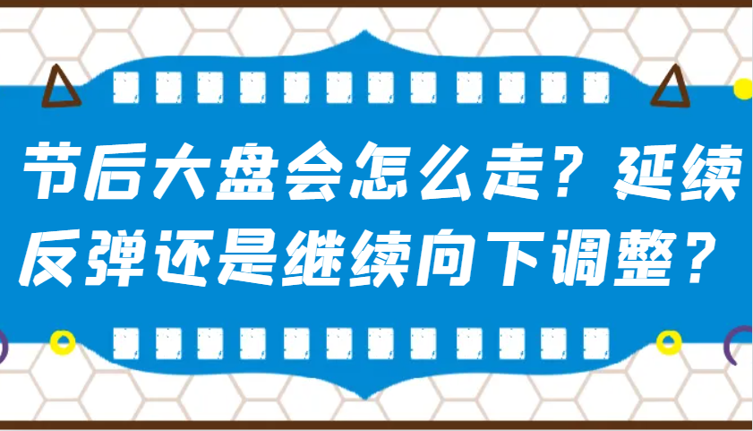 某公众号付费文章:节后大盘会怎么走?延续反弹还是继续向下调整?-青禾学社
