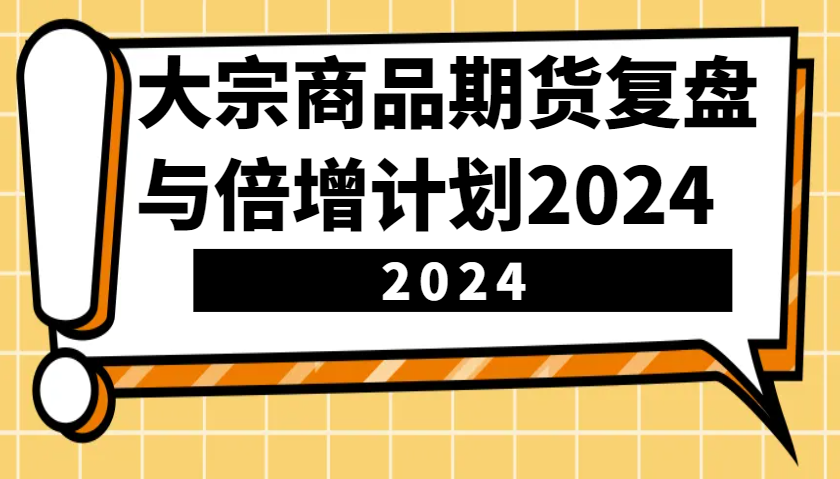 大宗商品期货复盘与倍增计划：识别市场趋势、优化交易策略，提升盈利能力！(更新)-青禾学社
