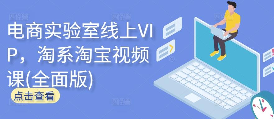 电商实验室线上VIP,淘系淘宝视频课(全面版)-青禾学社