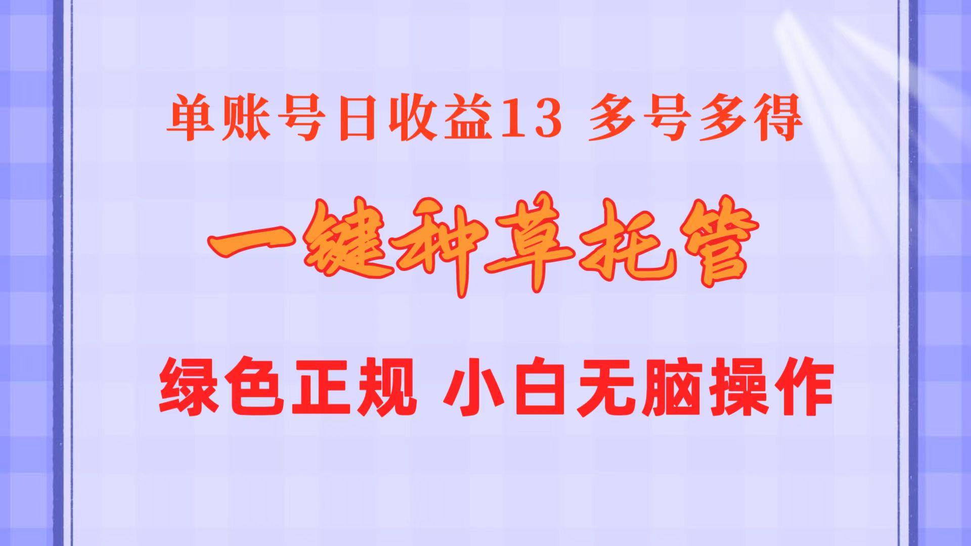 一键种草托管 单账号日收益13元 10个账号一天130 绿色稳定 可无限推广-青禾学社