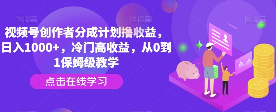 视频号创作者分成计划撸收益,日入1000+,冷门高收益,从0到1保姆级教学-青禾学社