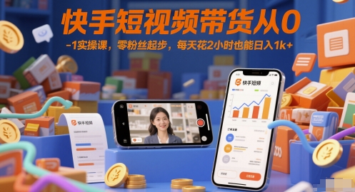 快手短视频带货从0-1实操课,零粉丝起步,每天花2小时也能日入1k+-青禾学社