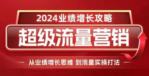 2024超级流量营销,2024业绩增长攻略,从业绩增长思维到流量实操打法-青禾学社