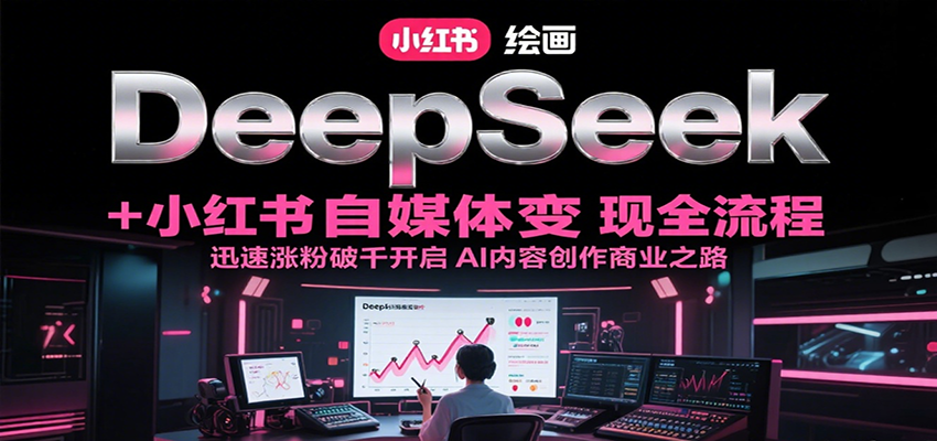 DeepSeek绘画+小红书自媒体变现全流程,迅速涨粉破千开启AI内容创作商业之路-青禾学社