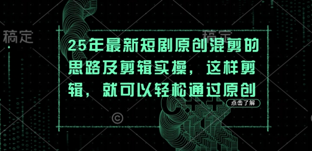 25年最新短剧原创混剪的思路及剪辑实操，这样剪辑，就可以轻松通过原创-青禾学社