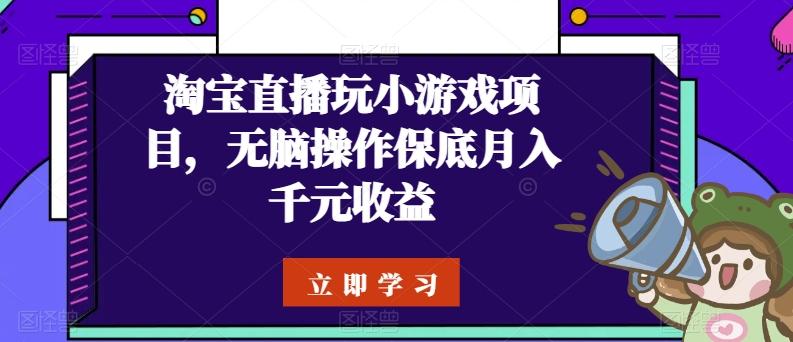 淘宝直播玩小游戏项目,无脑操作保底月入千元收益-青禾学社