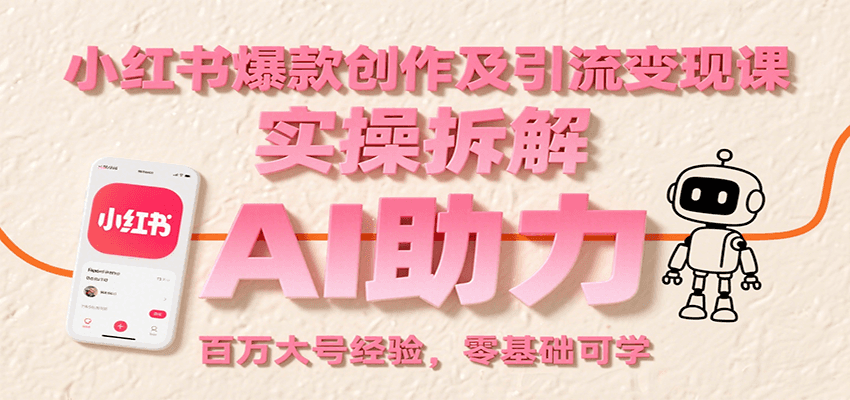 小红书爆款创作及引流变现课:实操拆解,AI助力,百万大号经验,零基础可学-青禾学社