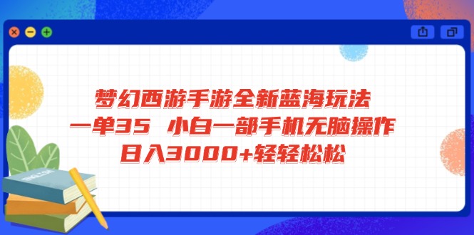 梦幻西游手游全新蓝海玩法 一单35 小白一部手机无脑操作 日入3000+轻轻…-青禾学社