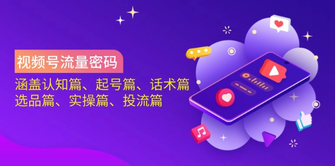 视频号流量密码:涵盖认知篇、起号篇、话术篇、选品篇、实操篇、投流篇-青禾学社