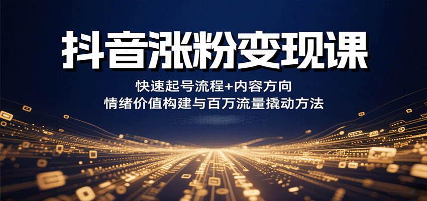 抖音涨粉变现课，快速起号流程+内容方向+情绪价值构建与百万流量撬动方法-青禾学社