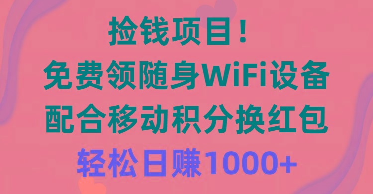 捡钱项目!免费领随身WiFi设备+移动积分换红包,有手就行,轻松日赚1000+-青禾学社