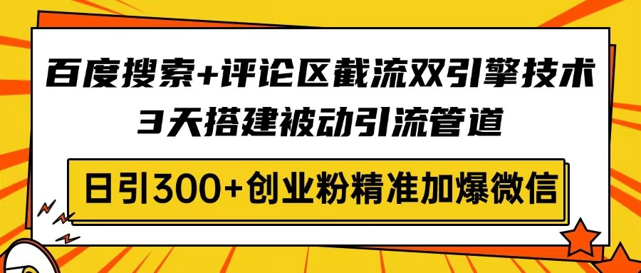 百度搜索+评论区截流双引擎技术,3天搭建被动引流管道,日引300+创业粉…-青禾学社