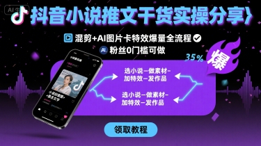 抖音小说推文干货实操分享,混剪+AI图片卡特效爆量全流程,0粉丝0门槛可做-青禾学社