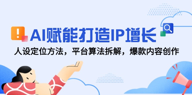 AI赋能打造IP增长,人设定位方法,平台算法拆解,爆款内容创作-青禾学社