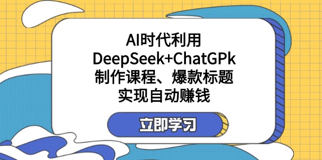 某付费文:AI时代利用DeepSeek+ChatGPk制作课程、爆款标题,实现自动赚钱-青禾学社