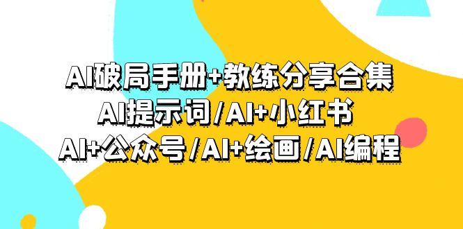 (9351期)AI破局手册+教练分享合集:AI提示词/AI+小红书 /AI+公众号/AI+绘画/AI编程-青禾学社