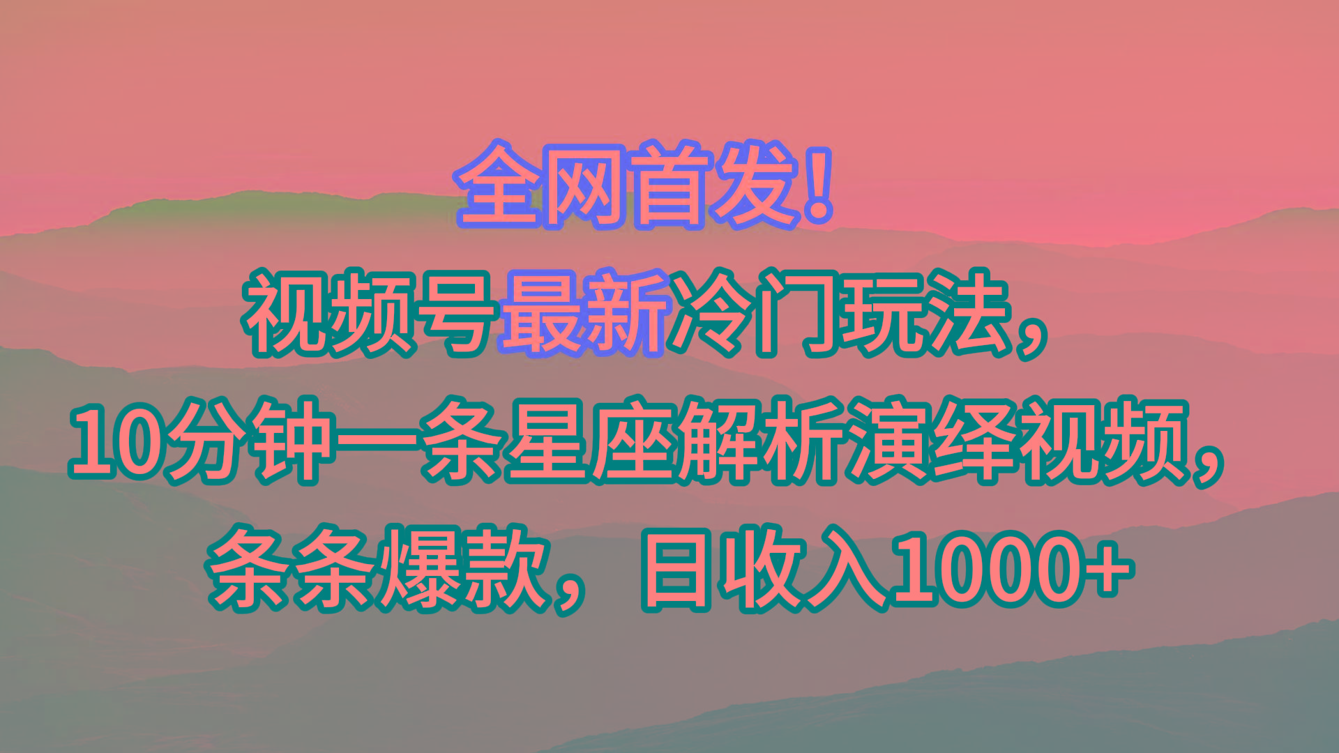 视频号最新冷门玩法，10分钟一条星座解析演绎视频，条条爆款，日收入1000+-青禾学社