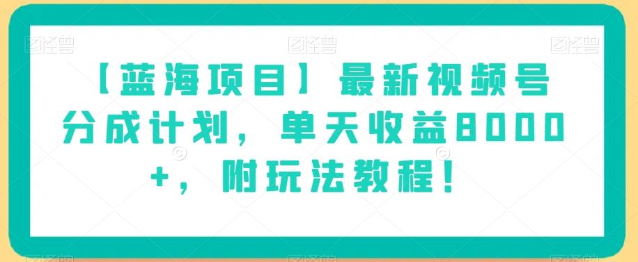 【蓝海项目】最新视频号分成计划，单天收益8000+，附玩法教程！-青禾学社