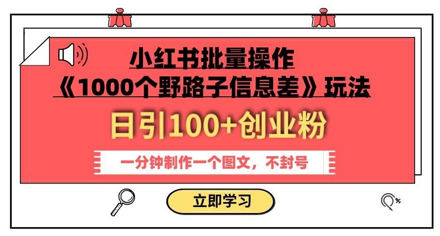 小红书批量操作《1000个野路子信息差》玩法,一分钟制作一个图文,不封号,日引100+创业粉-青禾学社