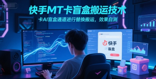 快手MT卡盲盒搬运技术,卡AI盲盒通道进行替换搬运,效果自测-青禾学社
