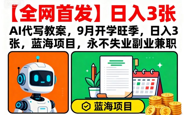 【全网首发】AI代写教案，9月开学旺季，日入3张，蓝海项目，永不失业副业兼职-青禾学社