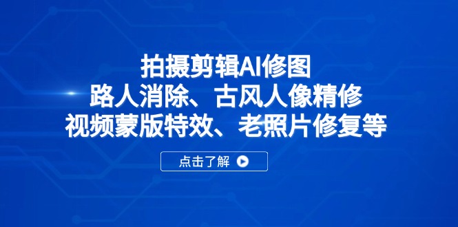 拍摄剪辑AI修图:路人消除、古风人像精修、视频蒙版特效、老照片修复等-青禾学社