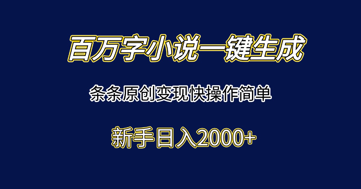 百万字小说一键生成,条条原创变现快操作简单新手日入2000+-青禾学社
