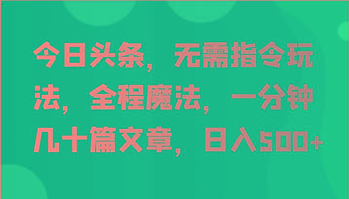 今日头条,无需指令玩法,全程魔法,一分钟几十篇文章,日入500+-青禾学社