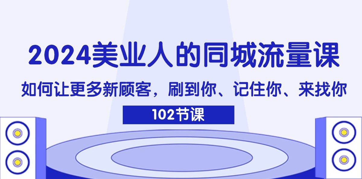 2024美业人的同城流量课：如何让更多新顾客，刷到你、记住你、来找你-青禾学社
