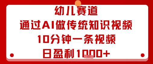 幼儿赛道:通过AI做传统知识视频,10分钟一条视频,日盈利多张-青禾学社