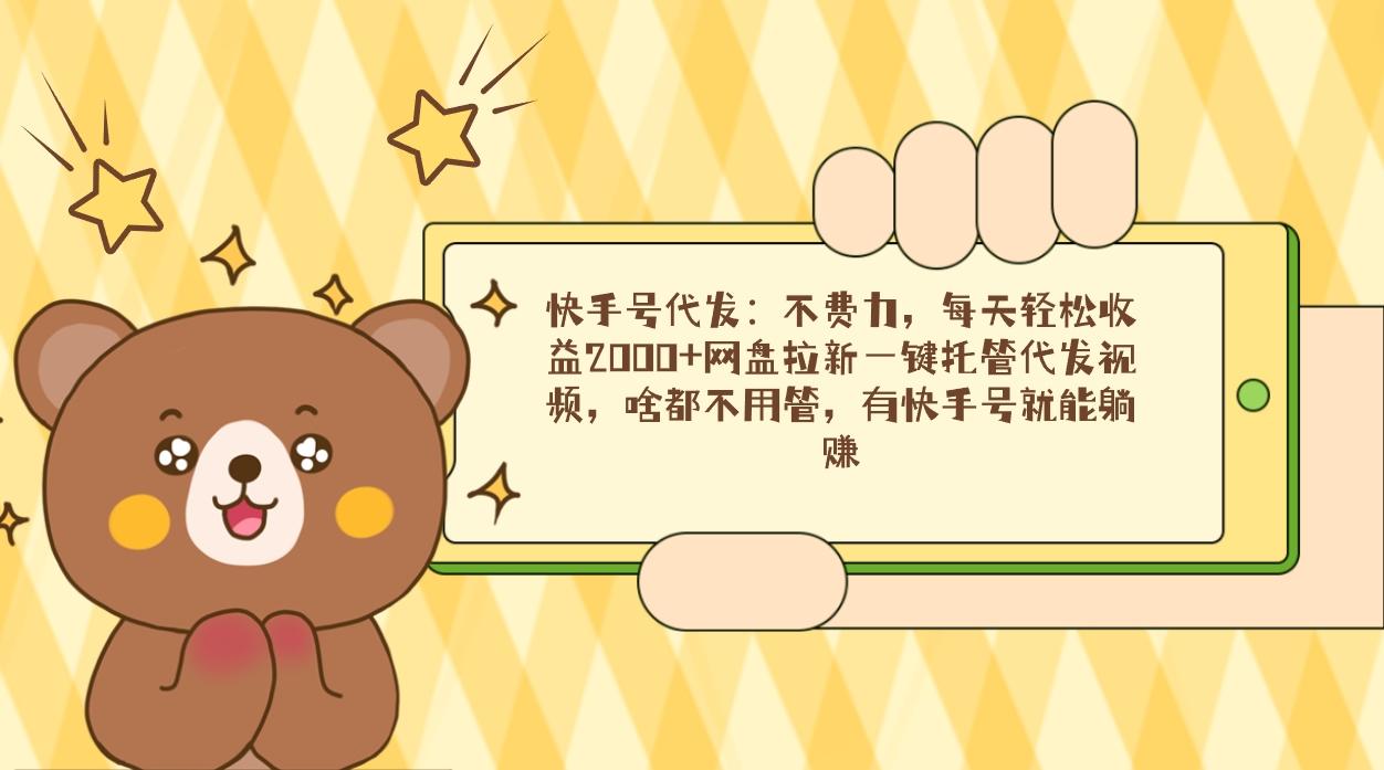 快手号代发:不费力,每天轻松收益2000+网盘拉新一键托管代发视频,啥都…-青禾学社