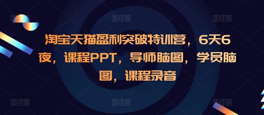 淘宝天猫盈利突破特训营,6天6夜,课程PPT,导师脑图,学员脑图,课程录音-青禾学社