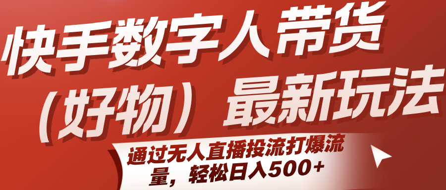 快手数字人带货(好物)最新玩法,通过无人直播投流打爆流量,轻松日入500+-青禾学社
