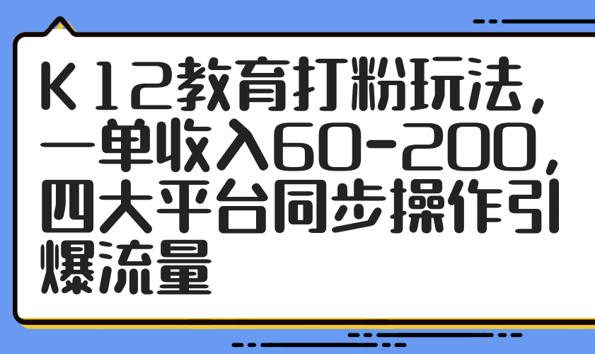 K12教育打粉玩法，一单收入60-200，四大平台同步操作引爆流量-青禾学社