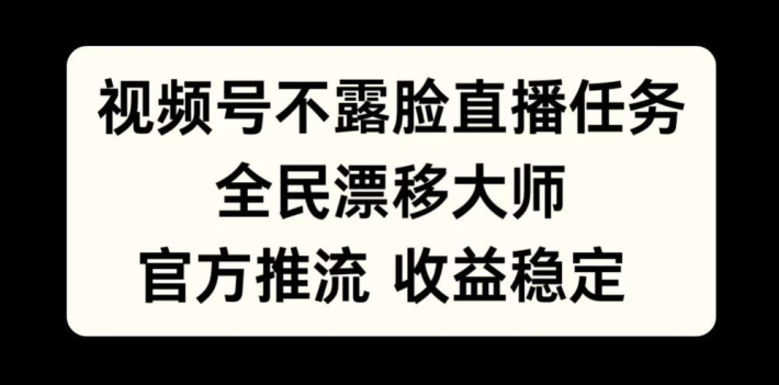 视频号不露脸直播任务，全民漂移大师，官方推流，收益稳定，全民可做【揭秘】-青禾学社