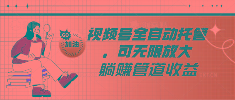 视频号全自动托管，有微信就能做的项目，可无限放大躺赚管道收益-青禾学社