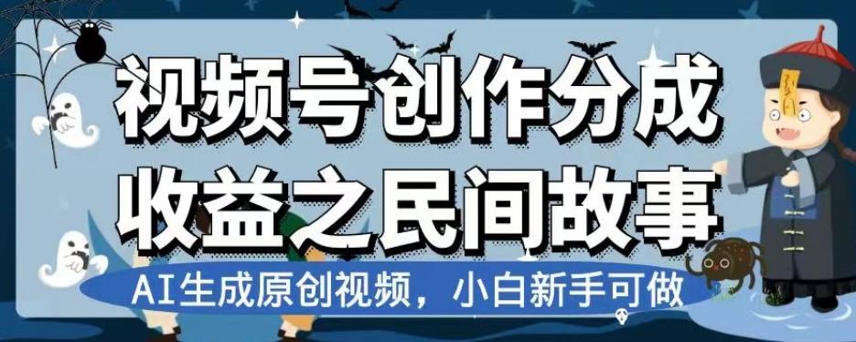 视频号创作分成收益之民间故事,AI生成原创视频,小白新手可做【揭秘】-青禾学社