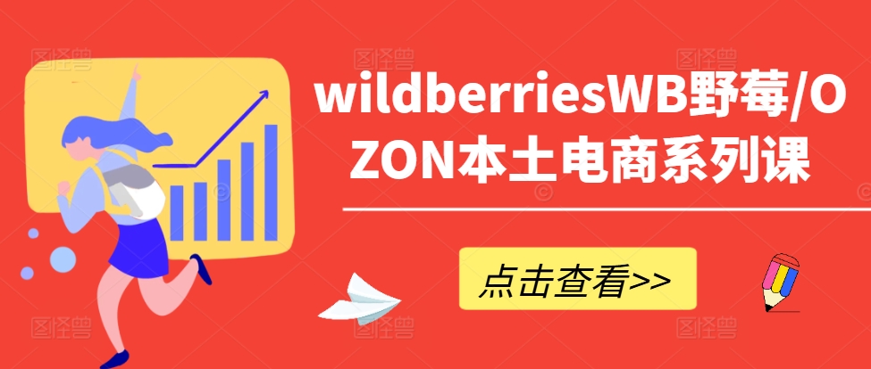 wildberriesWB野莓/OZON本土电商系列课,掌握WB产品优化,出单技巧和订单处理等-青禾学社