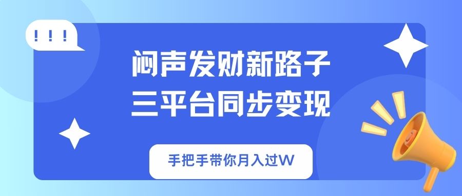 闷声发财新路子！三平台同步变现，手把手带你月入过W-青禾学社