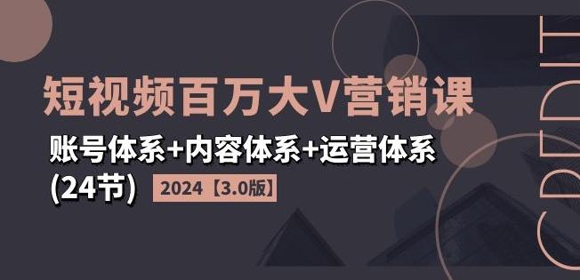 2024短视频百万大V营销课【3.0版】账号体系+内容体系+运营体系(24节)-青禾学社
