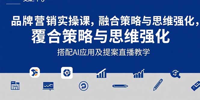 2025品牌营销实战课:覆盖文案设计写方案,搭配AI应用及提案直播教学-青禾学社