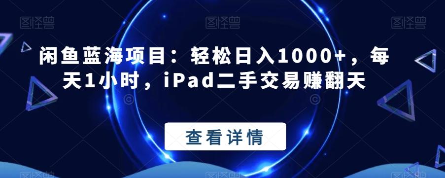 闲鱼蓝海项目:轻松日入1000+,每天1小时,iPad二手交易赚翻天-青禾学社