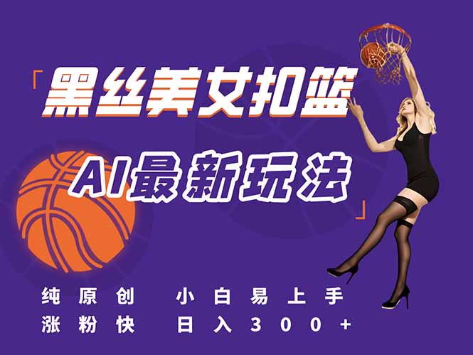 最新AI生成美女扣篮视频，纯原创，小白轻松上手掌握流量秘籍，日入300+-青禾学社