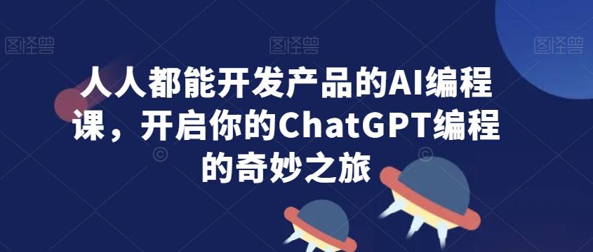 人人都能开发产品的AI编程课,开启你的ChatGPT编程的奇妙之旅-青禾学社