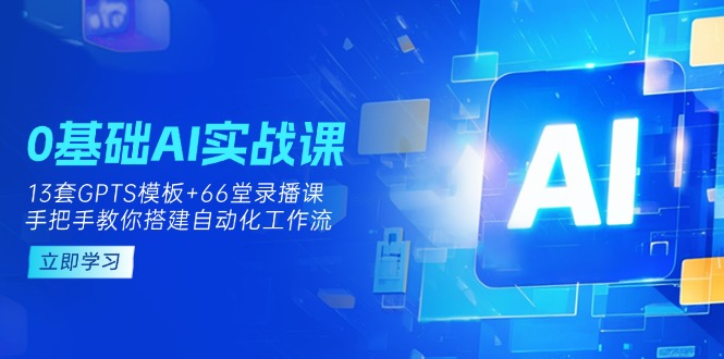 0基础AI实操课:13套GPTS模板+66字录播课,手把手教你搭建自动化工作流-青禾学社